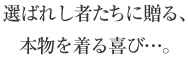 選ばれし者たちに贈る、本物の着る喜び…。